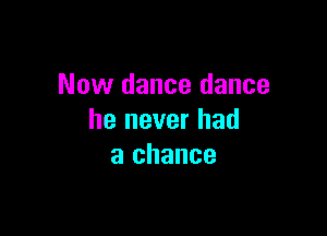 Now dance dance

he never had
a chance