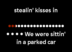 stealin' kisses in

OOOOOOOOOOOOOOOOOO

0 0 0 0 We were sittin'
in a parked car