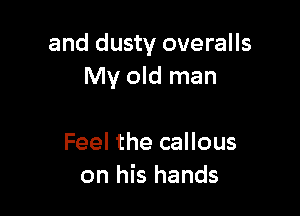 and dusty overalls
My old man

Feel the callous
on his hands