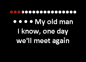 OOOOOOOOOOOOOOOOOO

OOOOMVOIdman

I know, one day
we'll meet again