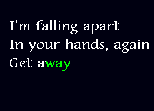 I'm falling apart
In your hands, again

Get away