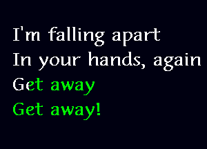 I'm falling apart
In your hands, again

Get away
Get away!