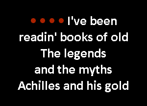 0 0 0 0 I've been
readin' books of old

Thelegends
and the myths
Achilles and his gold