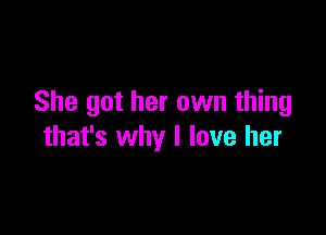 She got her own thing

that's why I love her