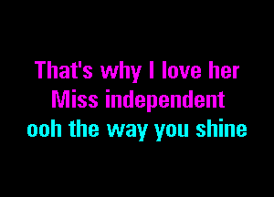 That's why I love her

Miss independent
ooh the way you shine