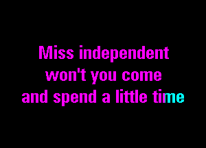 Miss independent

won't you come
and spend a little time