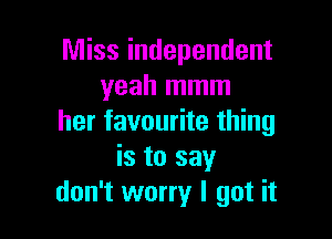 Miss independent
yeah mmm

her favourite thing
is to say
don't worry I got it