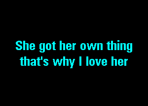 She got her own thing

that's why I love her