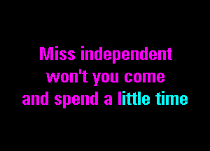 Miss independent

won't you come
and spend a little time