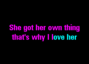 She got her own thing

that's why I love her