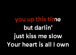 you up this time

but darlin'
just kiss me slow
Your heart is all I own