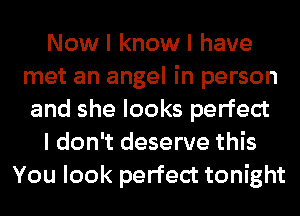 Now I know I have
met an angel in person
and she looks perfect

I don't deserve this

You look perfect tonight