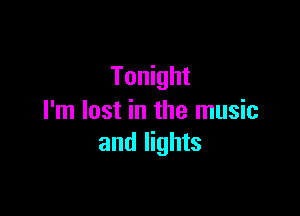 Tonight

I'm lost in the music
and lights