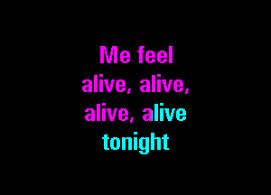 Me feel
alive. alive.

alive, alive
tonight