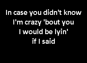 In case you didn't know
I'm crazy 'bout you

I would be Iyin'
if I said