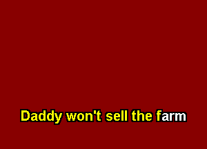 Daddy won't sell the farm