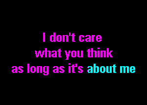 I don't care

what you think
as long as it's about me