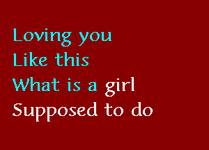 Loving you
Like this

What is a girl
Supposed to do