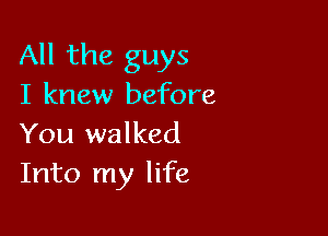 All the guys
I knew before

You walked
Into my life