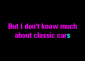 But I don't know much

about classic cars