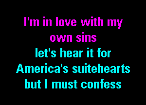 I'm in love with my
own sins
let's hear it for

America's suitehearts
but I must confess