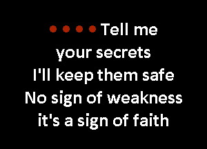 o o o 0 Tell me
your secrets

I'll keep them safe
No sign of weakness
it's a sign of faith