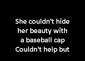 She couldn't hide

her beauty with
a baseball cap
Couldn't help but