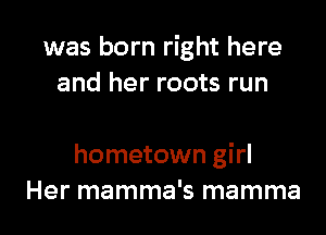 was born right here
and her roots run

hometown girl
Her mamma's mamma