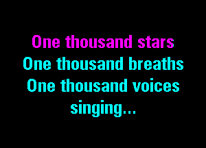 One thousand stars
One thousand breaths

One thousand voices
singing...