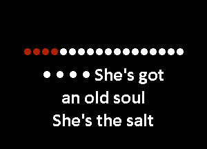 OOOOOOOOOOOOOOOOOO

0 0 0 0 She's got
an old soul
She's the salt