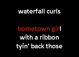 waterfall curls

hometown girl
with a ribbon
tyin' back those