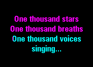 One thousand stars
One thousand breaths

One thousand voices
singing...