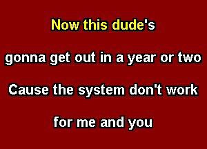 Now this dude's

gonna get out in a year or two

Cause the system don't work

for me and you