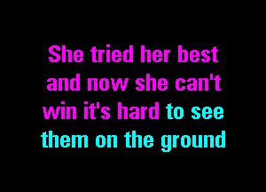 She tried her best
and now she can't

win it's hard to see
them on the ground