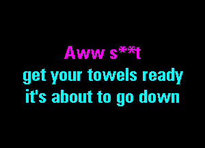 Aww 39ml

get your towels ready
it's about to go down