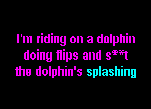 I'm riding on a dolphin

doing flips and SEE?
the dolphin's splashing