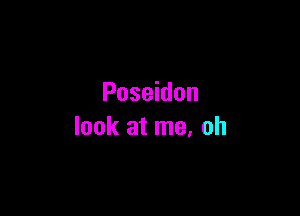 Poseidon

look at me, oh