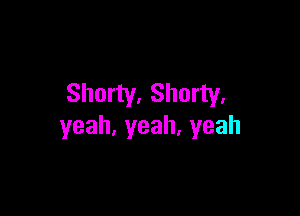 Shorty. Shorty.

yeah,yeah.yeah