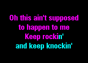 Oh this ain't supposed
to happen to me

Keep rockin'
and keep knockin'