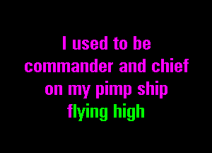 I used to be
commander and chief

on my pimp ship
flying high