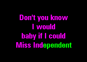 Don't you know
I would

baby if I could
Miss Independent
