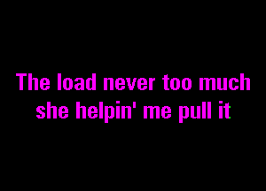 The load never too much

she helpin' me pull it