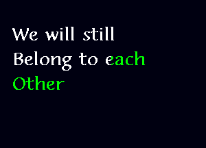 We will still
Belong to each

Other