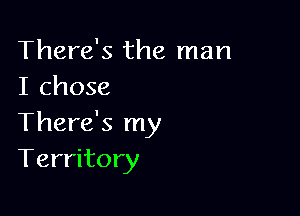 There's the man
I chose

There's my
Territory