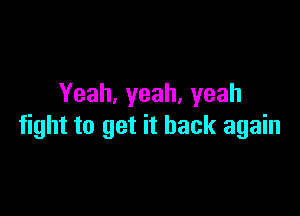 Yeah.yeah.yeah

fight to get it back again