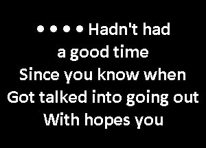 0 0 0 0 Hadn't had
a good time

Since you know when
Got talked into going out
With hopes you