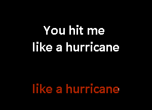 You hit me
like a hurricane

like a hurricane