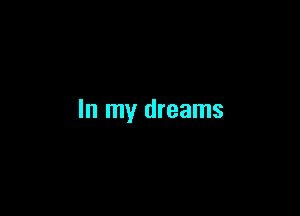 In my dreams