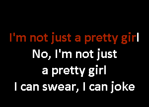 I'm not just a pretty girl

No, I'm not just
a pretty girl
I can swear, I can joke