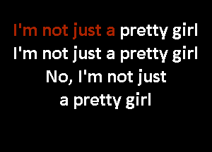 I'm not just a pretty girl
I'm not just a pretty girl

No, I'm not just
a pretty girl